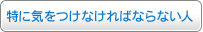 特に気をつけなければならない人