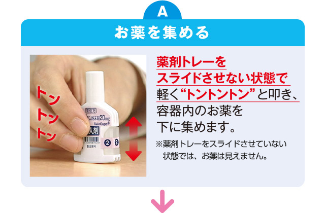 薬剤トレーをスライドさせない状態で軽く“トントントン”と叩き、容器内のお薬を下に集めます。